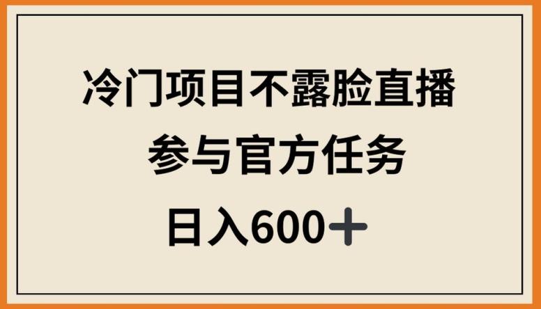 冷门项目不露脸直播，参与官方任务，日入600+【揭秘】-网赚项目平台
