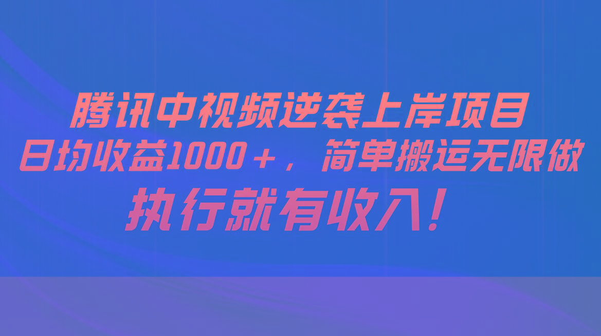 腾讯中视频项目，日均收益1000+，简单搬运无限做，执行就有收入-网赚项目平台