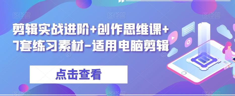 剪辑实战进阶+创作思维课+7套练习素材-适用电脑剪辑-网赚项目平台