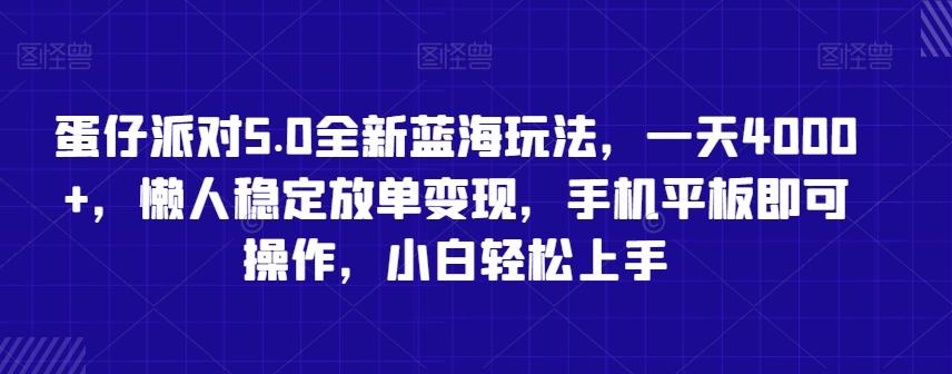 蛋仔派对5.0全新蓝海玩法，一天4000+，懒人稳定放单变现，手机平板即可操作，小白轻松上手【揭秘】-网赚项目平台