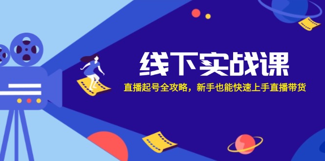 线下实战课：直播起号全攻略，新手也能快速上手直播带货-网赚项目平台