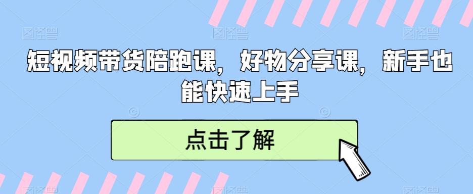 短视频带货陪跑课，好物分享课，新手也能快速上手-网赚项目平台
