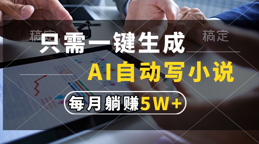 只需一键生成，AI自动写小说，每月躺赚5w+-网赚项目平台