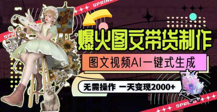 一天利润2000+，爆火图文带货制作,图片文案视频AI一键式生成，无需操作-网赚项目平台