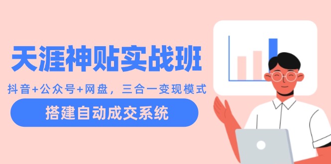 天涯神贴实战班：抖音+公众号+网盘，三合一变现模式，搭建自动成交系统-网赚项目平台