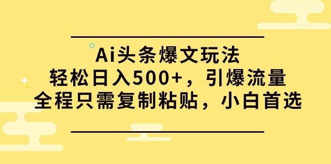 (9853期)Ai头条爆文玩法，轻松日入500+，引爆流量全程只需复制粘贴，小白首选-网赚项目平台