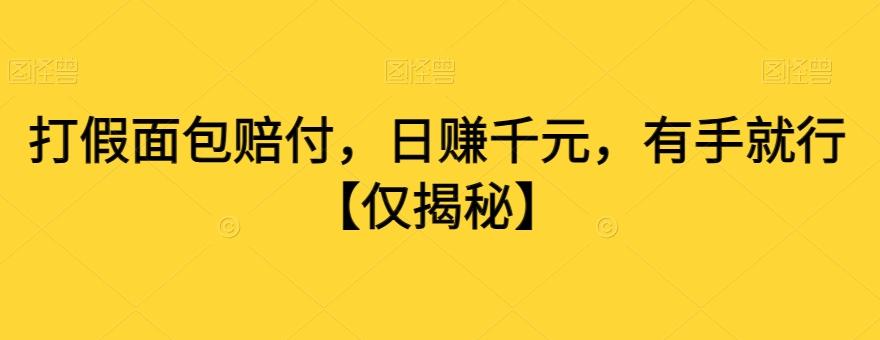 打假面包赔付，日赚千元，有手就行【仅揭秘】-网赚项目平台