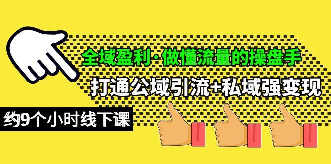 (10045期)全域盈利·做懂流量的操盘手，打通公域引流+私域强变现，约9个小时线下课-网赚项目平台