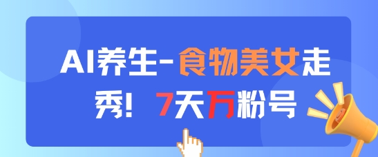 AI养生新玩法，食物美女走秀，7天万粉号-网赚项目平台