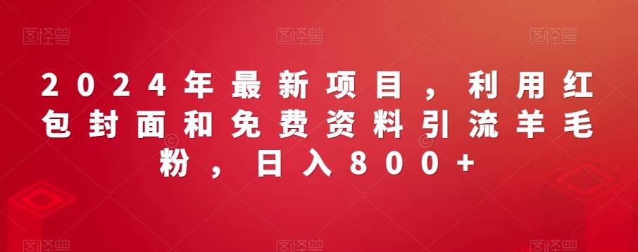 2024年最新项目，利用红包封面和免费资料引流羊毛粉，日入800+-网赚项目平台