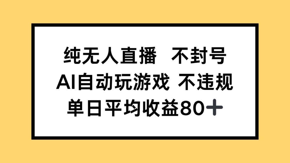 纯无人直播不封号，AI自动玩游戏，单日收益80+-网赚项目平台