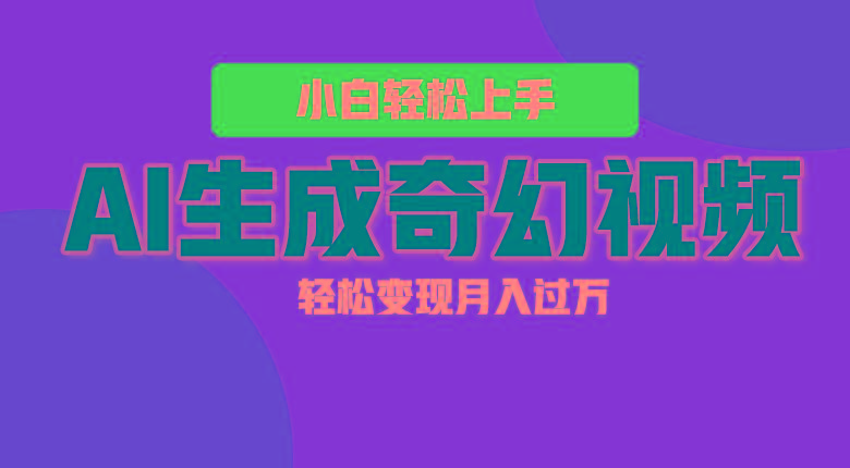 轻松上手！AI生成奇幻画面，视频轻松变现月入过万-网赚项目平台