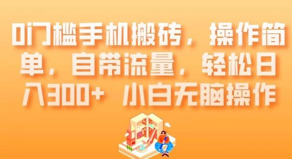 0门槛手机搬砖，操作简单，自带流量，轻松日入300+小白无脑操作-网赚项目平台