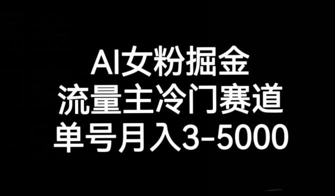 AI女粉掘金，流量主冷门赛道，单号月入3-5000【揭秘】-网赚项目平台