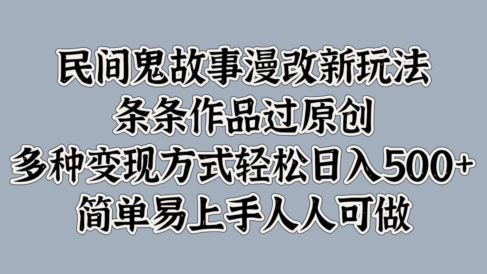 民间鬼故事漫改新玩法，条条作品过原创，多种变现方式轻松日入500+简单易上手人人可做-网赚项目平台