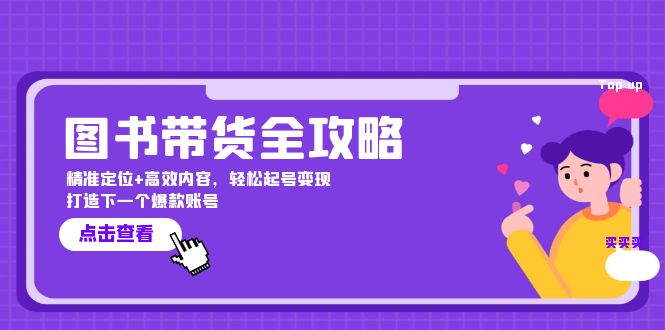 图书带货全攻略：精准定位+高效内容，轻松起号变现 打造下一个爆款账号-网赚项目平台