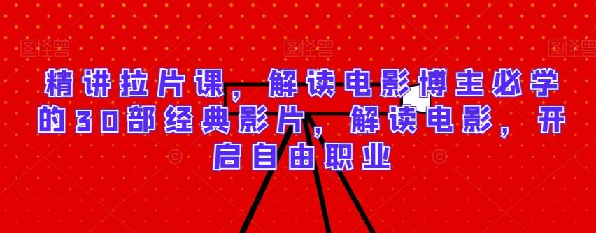 精讲拉片课，解读电影博主必学的30部经典影片，解读电影，开启自由职业-网赚项目平台