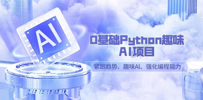 0基础Python趣味AI项目，紧跟趋势、趣味Al、强化编程能力(13节课)-网赚项目平台