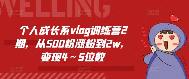 个人成长系vlog训练营2期，从500粉涨粉到2w，变现4～5位数-网赚项目平台