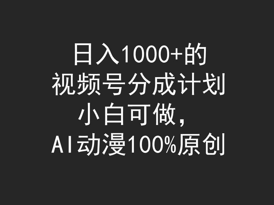 (9653期)日入1000+的视频号分成计划，小白可做，AI动漫100%原创-网赚项目平台
