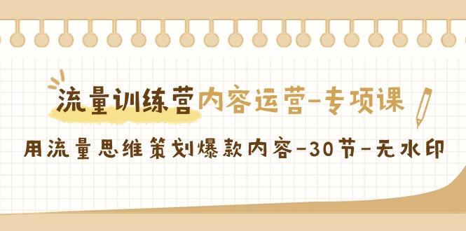 流量训练营之内容运营-专项课，用流量思维策划爆款内容-30节-无水印-网赚项目平台