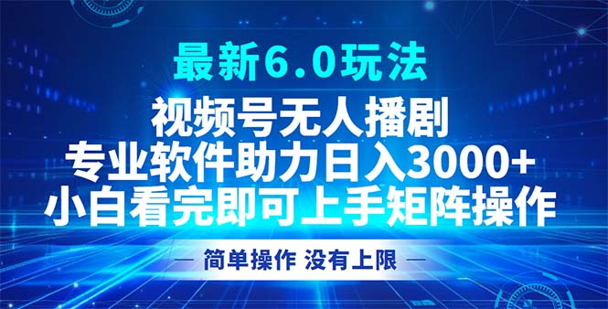 视频号最新6.0玩法，无人播剧，轻松日入3000+-网赚项目平台
