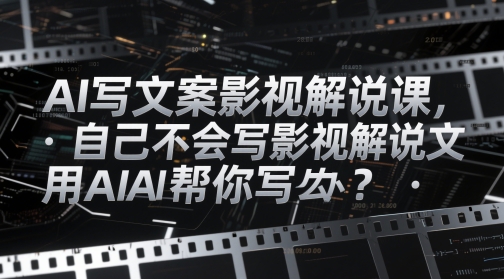 AI写文案影视解说课，自己不会写影视解说文案怎么办？用AI帮你写-网赚项目平台