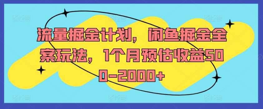 流量掘金计划，闲鱼掘金全案玩法，1个月预估收益500-2000+-网赚项目平台