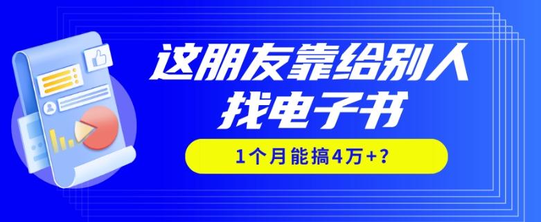 我靠！这朋友靠给别人找电子书，1个月能搞4万+？-网赚项目平台