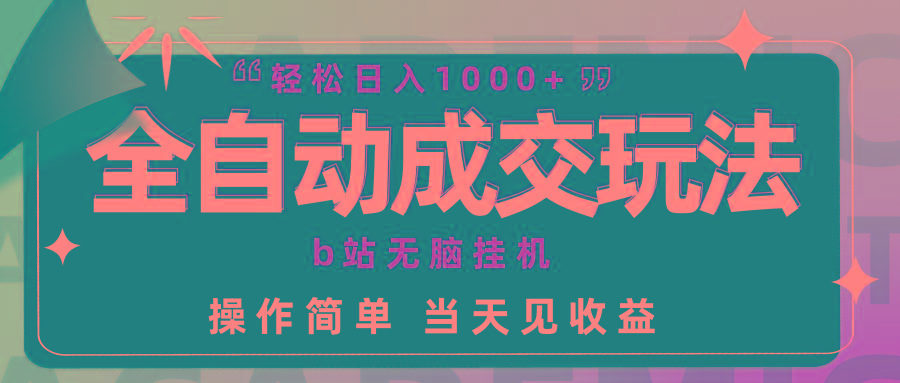 (9453期)全自动成交  b站无脑挂机 小白闭眼操作 轻松日入1000+ 操作简单 当天见收益-网赚项目平台