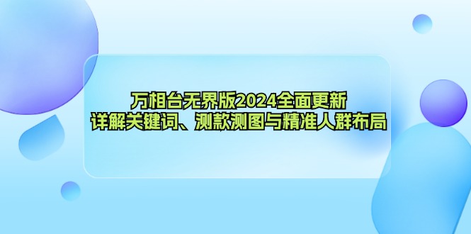 万相台无界版2024全面更新，详解关键词、测款测图与精准人群布局-网赚项目平台
