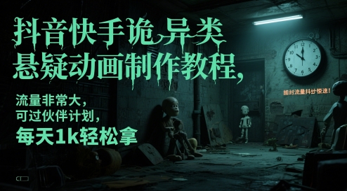 抖音快手诡异类悬疑动画制作教程，流量非常大，可过伙伴计划，每天1k轻松拿-网赚项目平台