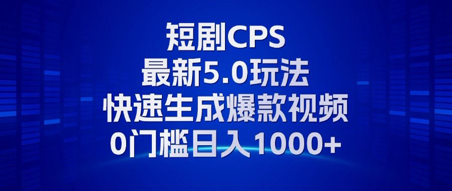 11月最新短剧CPS玩法，快速生成爆款视频，小白0门槛轻松日入1000+-网赚项目平台