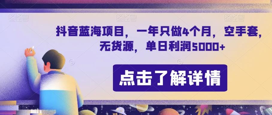 抖音蓝海项目，一年只做4个月，空手套，无货源，单日利润5000+【揭秘】-网赚项目平台