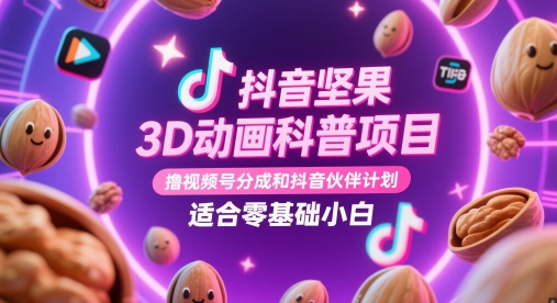 抖音坚果3D动画科普项目，撸视频号分成和抖音伙伴计划，适合零基础小白-网赚项目平台