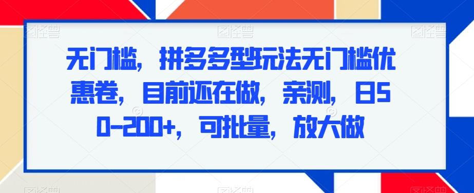 无门槛，拼多多型玩法无门槛优惠卷，目前还在做，亲测，日50-200+，可批量，放大做-网赚项目平台