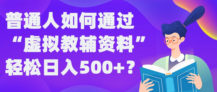 普通人如何通过“虚拟教辅”资料轻松日入500+?揭秘稳定玩法-网赚项目平台