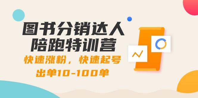 图书分销达人陪跑特训营：快速涨粉，快速起号出单10-100单！-网赚项目平台
