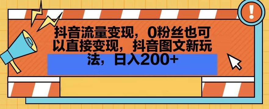 抖音流量变现，0粉丝也可以直接变现，抖音图文新玩法，日入200+【揭秘】-网赚项目平台