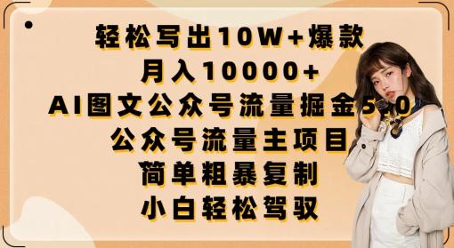 轻松写出10W+爆款，月入10000+，AI图文公众号流量掘金5.0.公众号流量主项目【揭秘】-网赚项目平台