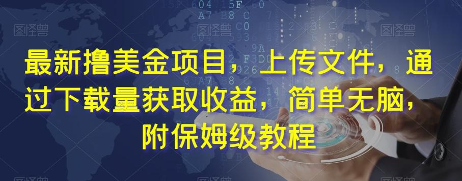 最新撸美金项目，上传文件，通过下载量获取收益，简单无脑，附保姆级教程【揭秘】-网赚项目平台