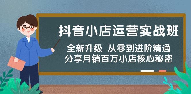 抖音小店运营实战班，全新升级 从零到进阶精通 分享月销百万小店核心秘密-网赚项目平台