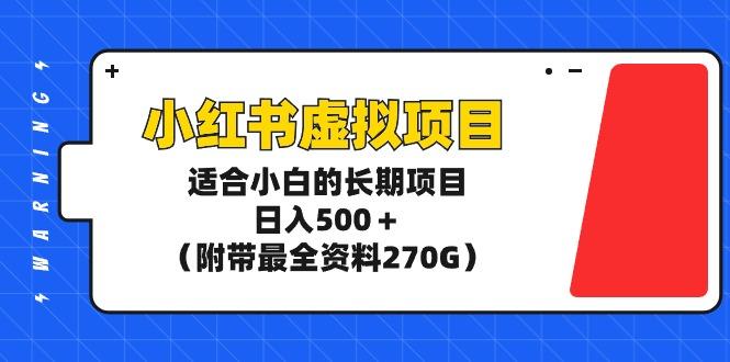 (9338期)小红书虚拟项目，适合小白的长期项目，日入500＋(附带最全资料270G)-网赚项目平台