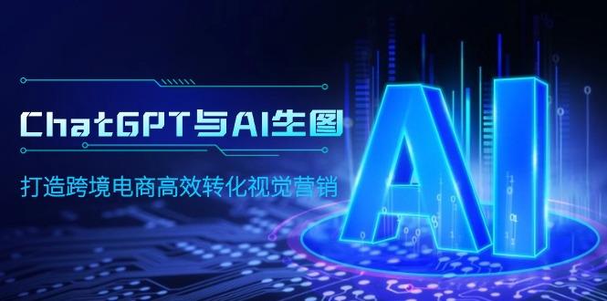 (9868期)ChatGPT与AI生图，打造跨境电商高效转化视觉营销-网赚项目平台