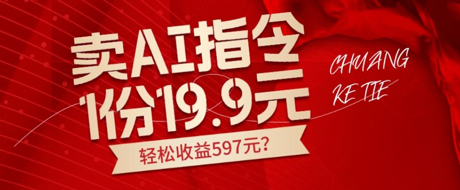 卖AI指令，1份19.9元，1天能卖30份？轻松收益597元？-网赚项目平台