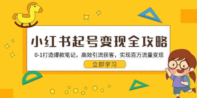 小红书起号变现全攻略：0-1打造爆款笔记，高效引流获客，实现百万流量变现-网赚项目平台