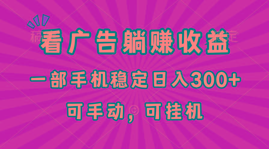 在家看广告躺赚收益，一部手机稳定日入300+，可手动，可挂机！-网赚项目平台