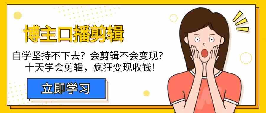 博主口播剪辑课，十天学会视频剪辑，解决变现问题疯狂收钱！-网赚项目平台