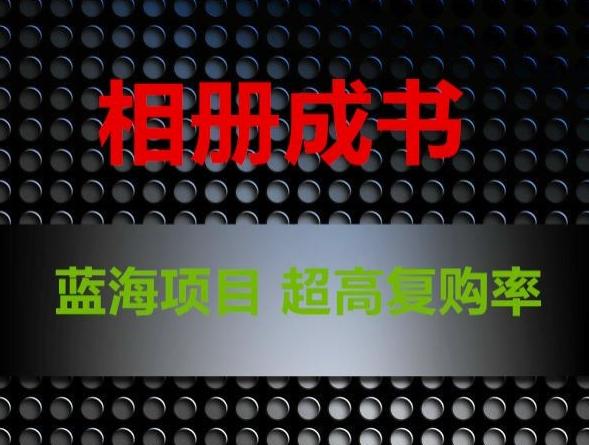 相册成书，蓝海项目，认真操作月入过万【揭秘】-网赚项目平台