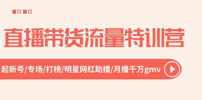 直播带货流量特训营，起新号-专场-打榜-明星网红助播 月播千万gmv(52节-网赚项目平台
